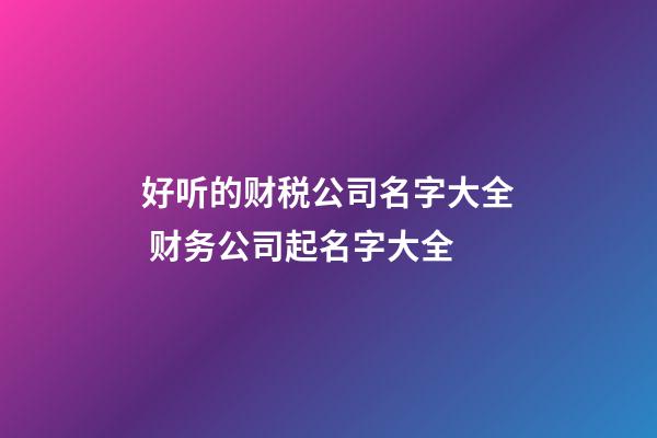 好听的财税公司名字大全 财务公司起名字大全